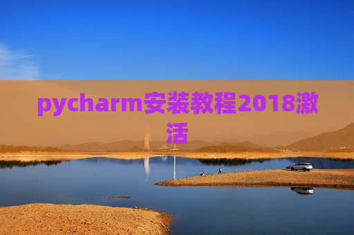 pycharm安装教程2018激活 pycharm安装教程2018激活